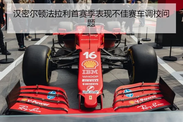 汉密尔顿法拉利首赛季表现不佳赛车调校问题