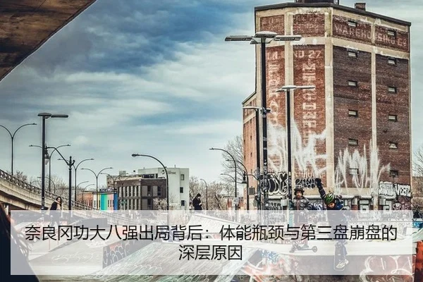 奈良冈功大八强出局背后：体能瓶颈与第三盘崩盘的深层原因